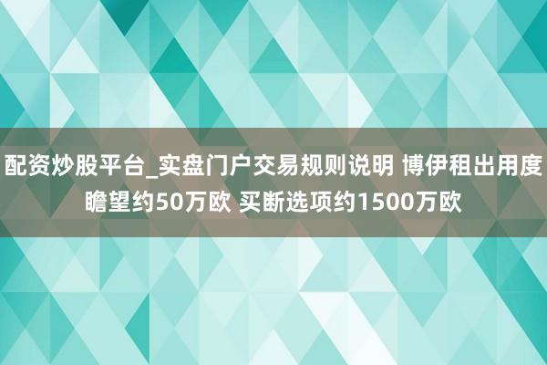 配资炒股平台_实盘门户交易规则说明 博伊租出用度瞻望约50万欧 买断选项约1500万欧