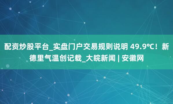 配资炒股平台_实盘门户交易规则说明 49.9℃！新德里气温创记载_大皖新闻 | 安徽网