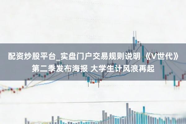配资炒股平台_实盘门户交易规则说明 《V世代》第二季发布海报 大学生计风浪再起