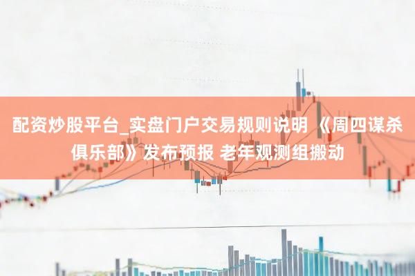 配资炒股平台_实盘门户交易规则说明 《周四谋杀俱乐部》发布预报 老年观测组搬动