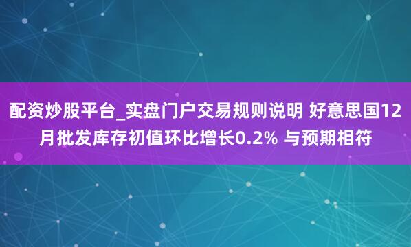配资炒股平台_实盘门户交易规则说明 好意思国12月批发库存初值环比增长0.2% 与预期相符