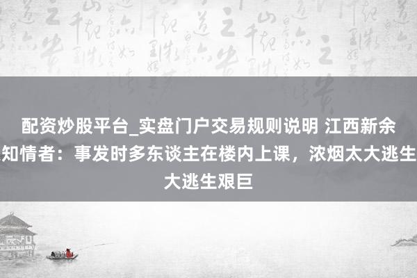 配资炒股平台_实盘门户交易规则说明 江西新余失火知情者：事发时多东谈主在楼内上课，浓烟太大逃生艰巨