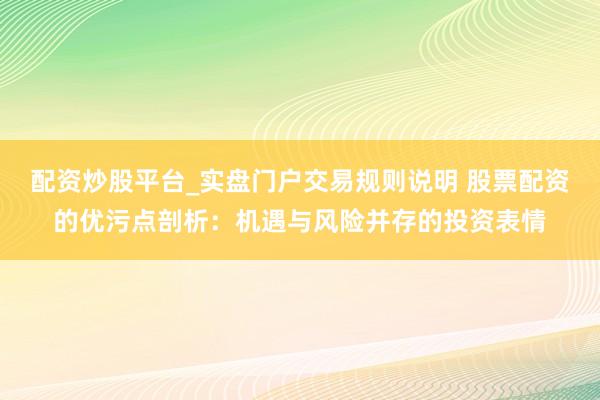 配资炒股平台_实盘门户交易规则说明 股票配资的优污点剖析:机遇与风险并存的投资表情