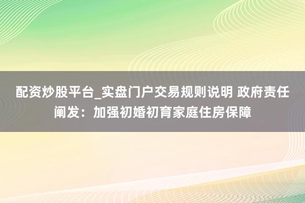配资炒股平台_实盘门户交易规则说明 政府责任阐发：加强初婚初育家庭住房保障