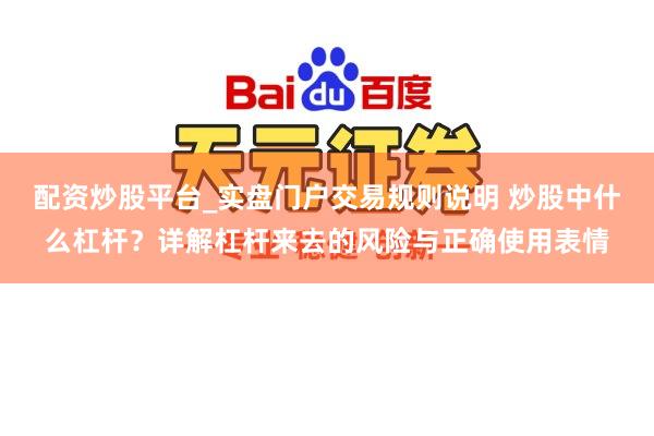 配资炒股平台_实盘门户交易规则说明 炒股中什么杠杆？详解杠杆来去的风险与正确使用表情