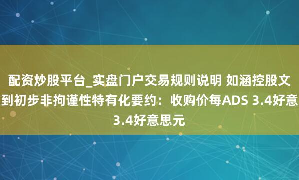 配资炒股平台_实盘门户交易规则说明 如涵控股文书收到初步非拘谨性特有化要约:收购价每ADS 3.4好意思元