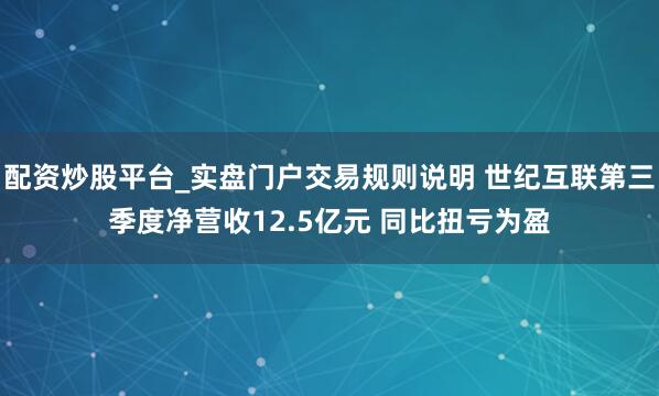 配资炒股平台_实盘门户交易规则说明 世纪互联第三季度净营收12.5亿元 同比扭亏为盈