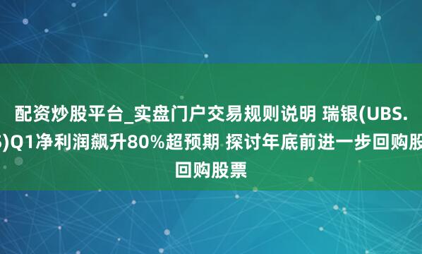 配资炒股平台_实盘门户交易规则说明 瑞银(UBS.US)Q1净利润飙升80%超预期 探讨年底前进一步回购股票