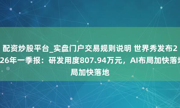 配资炒股平台_实盘门户交易规则说明 世界秀发布2026年一季报：研发用度807.94万元，AI布局加快落地