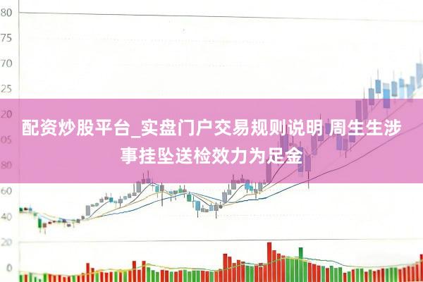 配资炒股平台_实盘门户交易规则说明 周生生涉事挂坠送检效力为足金