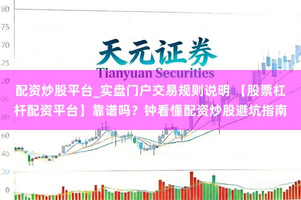 配资炒股平台_实盘门户交易规则说明 【股票杠杆配资平台】靠谱吗？钟看懂配资炒股避坑指南